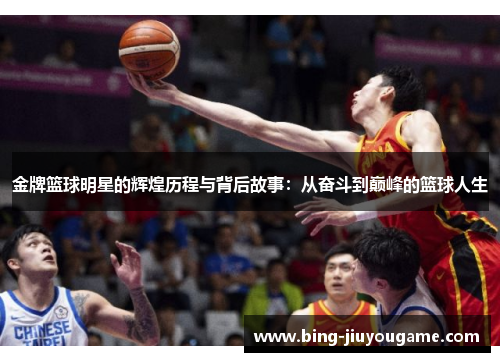 金牌篮球明星的辉煌历程与背后故事：从奋斗到巅峰的篮球人生