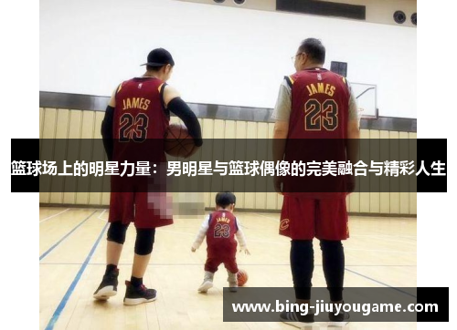 篮球场上的明星力量：男明星与篮球偶像的完美融合与精彩人生